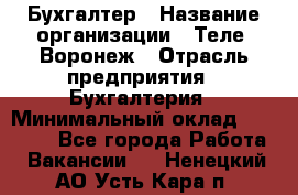 Бухгалтер › Название организации ­ Теле2-Воронеж › Отрасль предприятия ­ Бухгалтерия › Минимальный оклад ­ 31 000 - Все города Работа » Вакансии   . Ненецкий АО,Усть-Кара п.